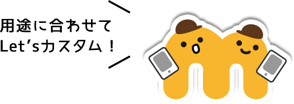 用途に合わせてLet’sカスタム！